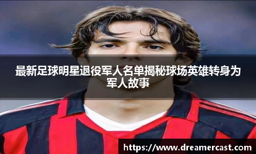 最新足球明星退役军人名单揭秘球场英雄转身为军人故事